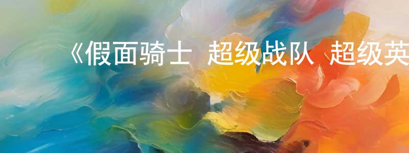 ﻿陈大千发布﻿《假面骑士×超级战队 超级英雄大战》详情介绍_假面骑士×超级战队 超级英雄大战HD中字在线观看_假面骑士×超级战队 超级英雄大战迅雷下载_日漫